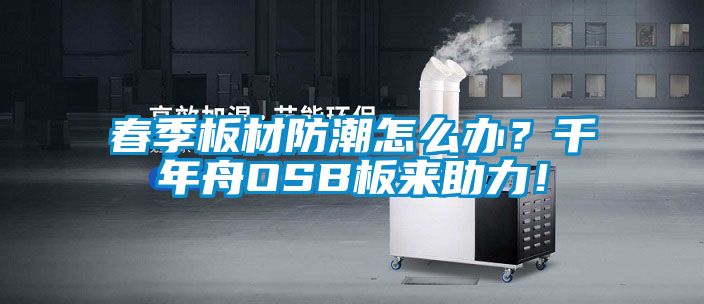 春季板材防潮怎么辦?千年舟OSB板來(lái)助力!