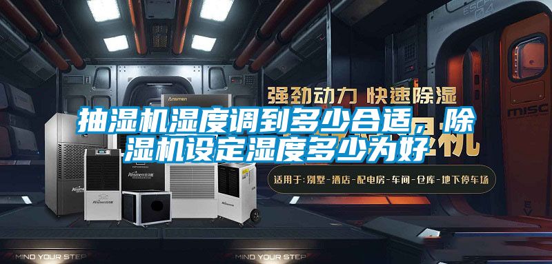 抽濕機濕度調到多少合適,除濕機設定濕度多少為好