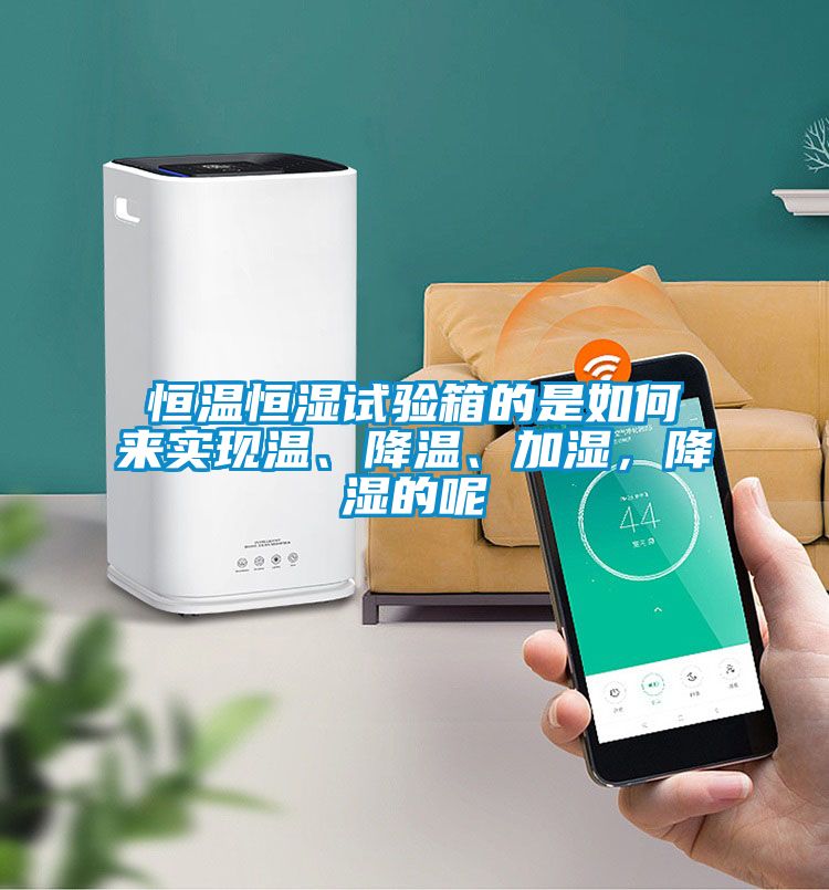 恒溫恒濕試驗箱的是如何來實現溫、降溫、加濕,降濕的呢