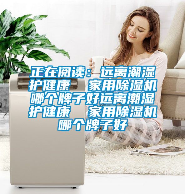 正在閱讀:遠(yuǎn)離潮濕護(hù)健康 家用除濕機(jī)哪個(gè)牌子好遠(yuǎn)離潮濕護(hù)健康 家用除濕機(jī)哪個(gè)牌子好