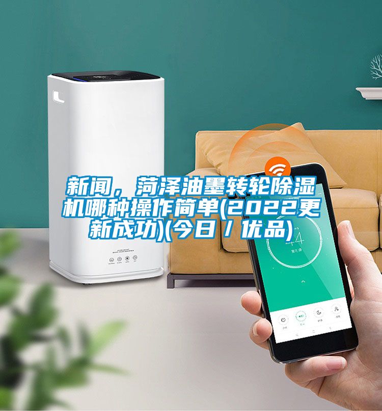 新聞,菏澤油墨轉(zhuǎn)輪除濕機哪種操作簡單(2022更新成功)(今日/優(yōu)品)