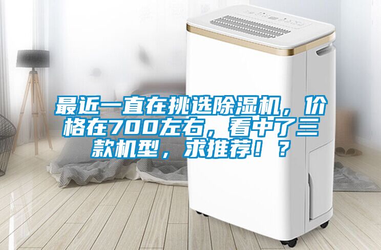 最近一直在挑選除濕機,價格在700左右,看中了三款機型,求推薦!?