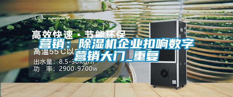 營(yíng)銷:除濕機(jī)企業(yè)扣響數(shù)字營(yíng)銷大門_重復(fù)