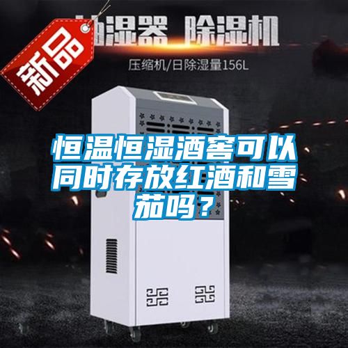 恒溫恒濕酒窖可以同時(shí)存放紅酒和雪茄嗎？