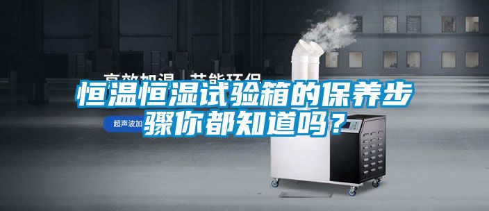 恒溫恒濕試驗(yàn)箱的保養(yǎng)步驟你都知道嗎?