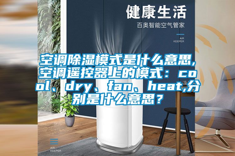 空調除濕模式是什么意思,空調遙控器上的模式:cool、dry、fan、heat,分別是什么意思?