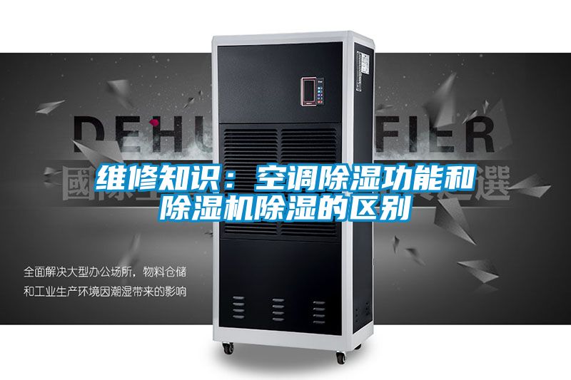 維修知識:空調除濕功能和除濕機除濕的區別