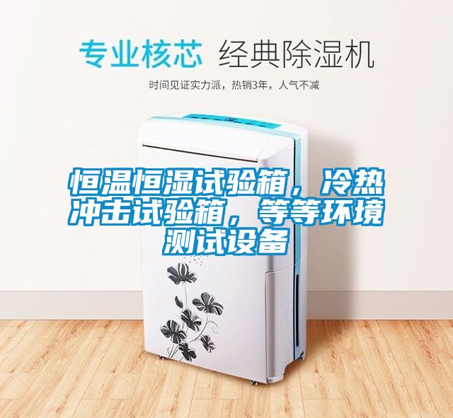 恒溫恒濕試驗箱，冷熱沖擊試驗箱，等等環境測試設備