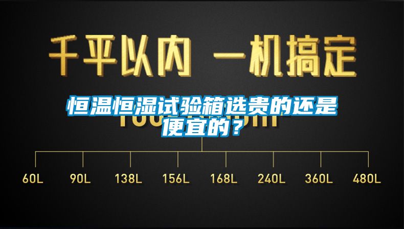 恒溫恒濕試驗箱選貴的還是便宜的?