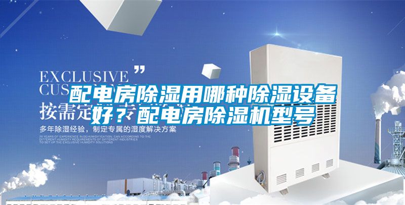 配電房除濕用哪種除濕設(shè)備好?配電房除濕機型號