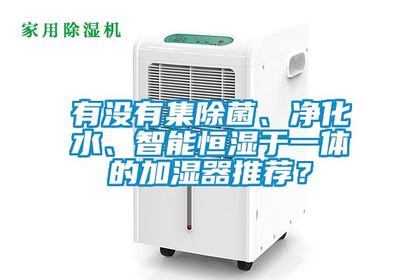 有沒(méi)有集除菌、凈化水、智能恒濕于一體的加濕器推薦？