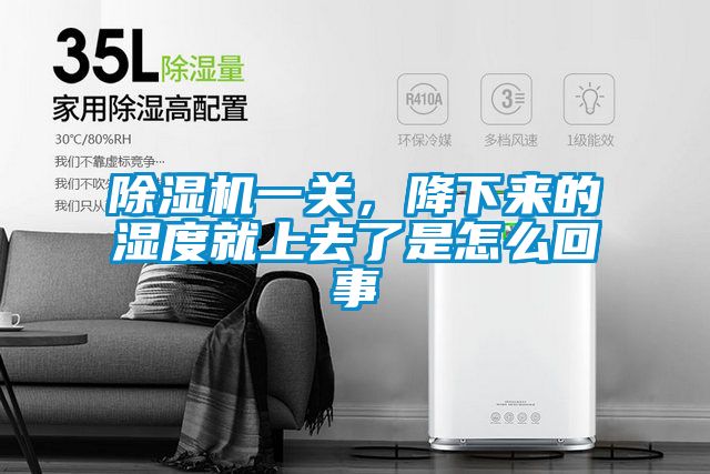 除濕機一關,降下來的濕度就上去了是怎么回事