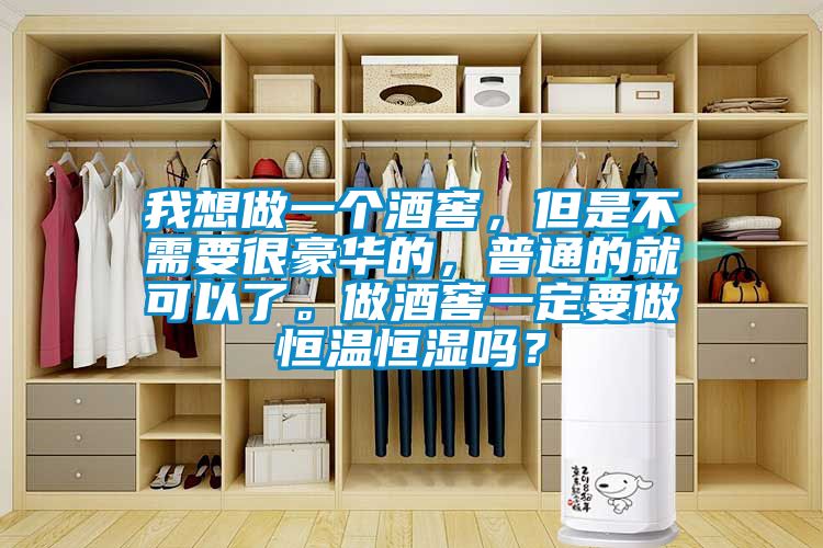 我想做一個酒窖,但是不需要很豪華的,普通的就可以了。做酒窖一定要做恒溫恒濕嗎?