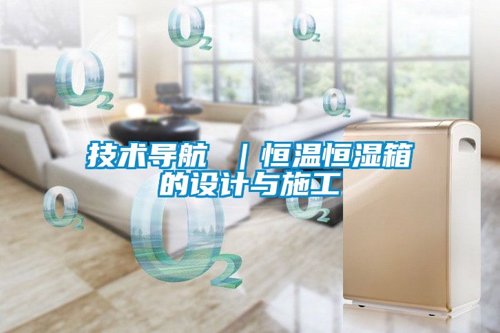 技術(shù)導(dǎo)航 |恒溫恒濕箱的設(shè)計與施工