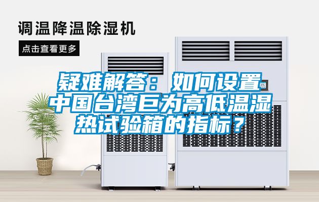 疑難解答:如何設置中國臺灣巨為高低溫濕熱試驗箱的指標?