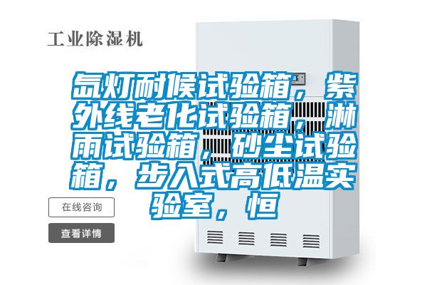 氙燈耐候試驗箱,紫外線老化試驗箱,淋雨試驗箱,砂塵試驗箱,步入式高低溫實驗室,恒