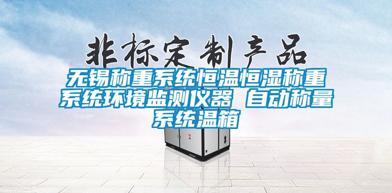 無錫稱重系統(tǒng)恒溫恒濕稱重系統(tǒng)環(huán)境監(jiān)測儀器 自動稱量系統(tǒng)溫箱