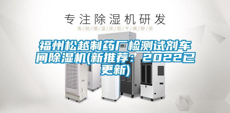 福州松越制藥廠檢測(cè)試劑車間除濕機(jī)(新推薦:2022已更新)