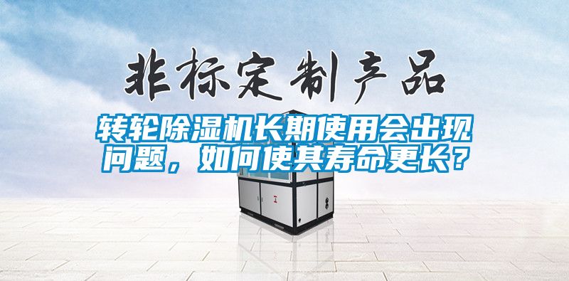 轉輪除濕機長期使用會出現問題,如何使其壽命更長?