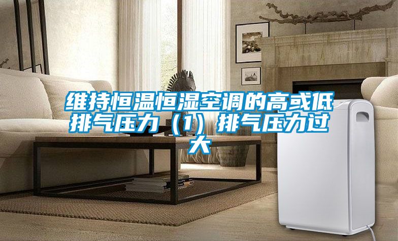 維持恒溫恒濕空調的高或低排氣壓力(1)排氣壓力過大